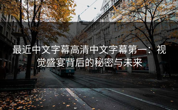 最近中文字幕高清中文字幕第一：视觉盛宴背后的秘密与未来