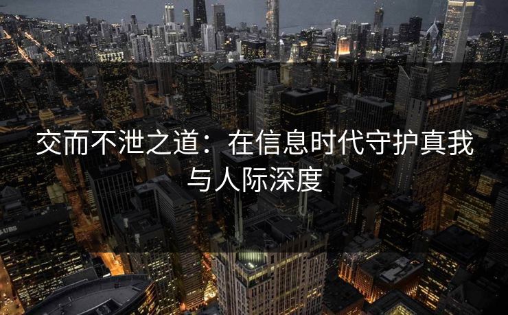 交而不泄之道：在信息时代守护真我与人际深度