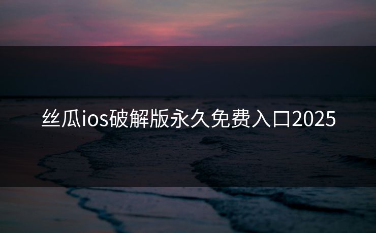 丝瓜ios破解版永久免费入口2025
