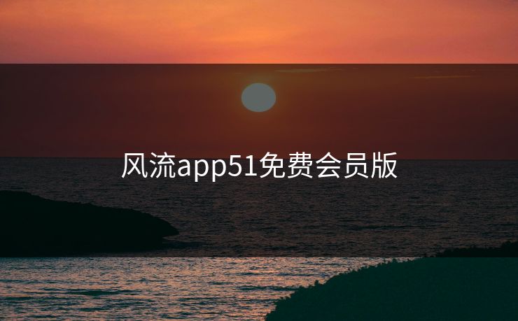 风流app51免费会员版