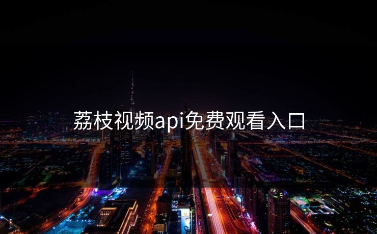 荔枝视频api免费观看入口