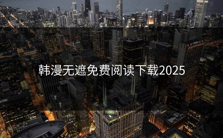 韩漫无遮免费阅读下载2025