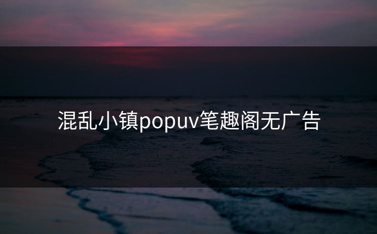 混乱小镇popuv笔趣阁无广告