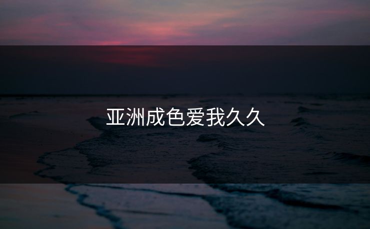 亚洲成色爱我久久