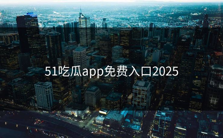 51吃瓜app免费入口2025