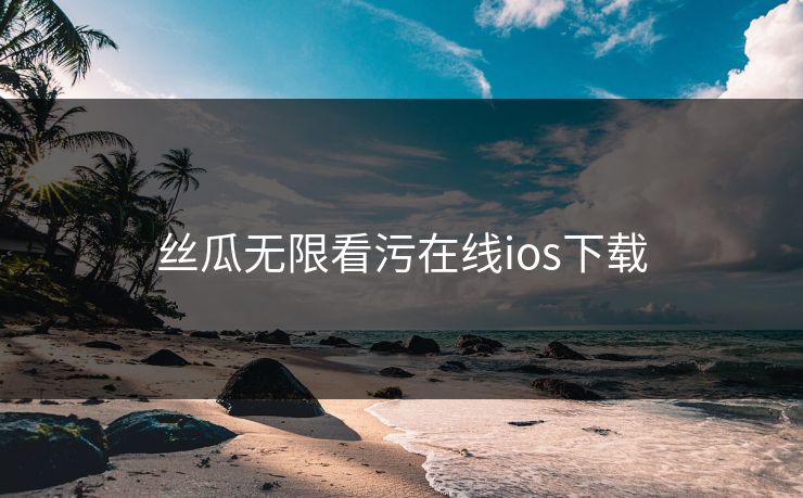 丝瓜无限看污在线ios下载