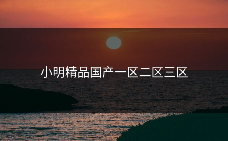 小明精品国产一区二区三区
