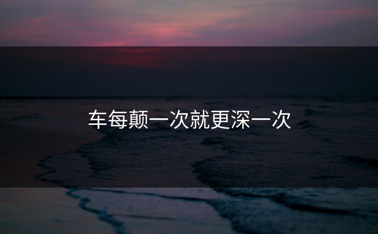 车每颠一次就更深一次