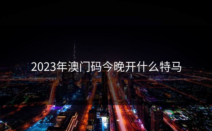 2023年澳门码今晚开什么特马