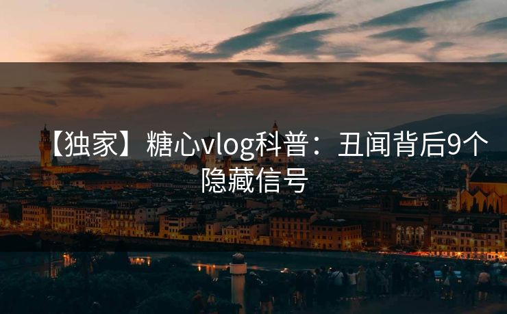 【独家】糖心vlog科普：丑闻背后9个隐藏信号