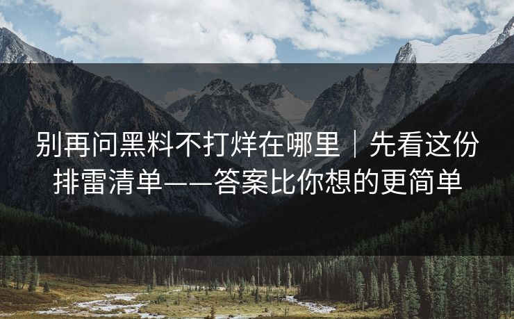 别再问黑料不打烊在哪里|先看这份排雷清单——答案比你想的更简单 别再问黑料不打烊在哪里|先看这份排雷清单——答案比你想的更简单
